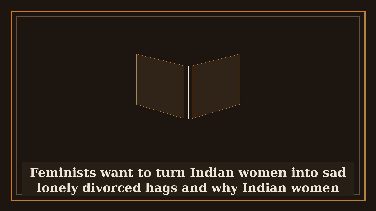 Feminists want to turn Indian women into sad lonely divorced hags and why Indian women should avoid them like plague